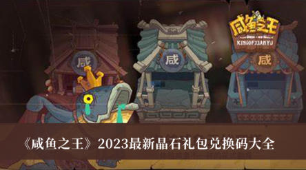 咸鱼之王2023最新晶石礼包兑换码有哪些-咸鱼之王2023最新晶石礼包兑换码大全