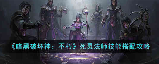 暗黑破坏神不朽死灵法师技能怎么搭配-死灵法师技能搭配攻略