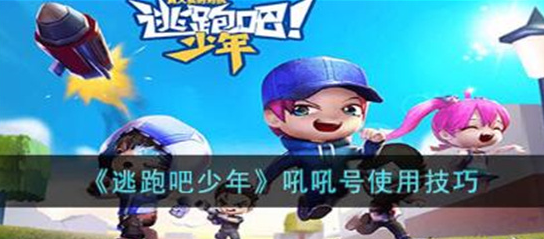 逃跑吧少年吼吼号怎么用-逃跑吧吼吼号使用技巧