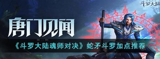 斗罗大陆魂师对决蛇矛斗罗怎么加点-斗罗大陆魂师对决蛇矛斗罗加点推荐