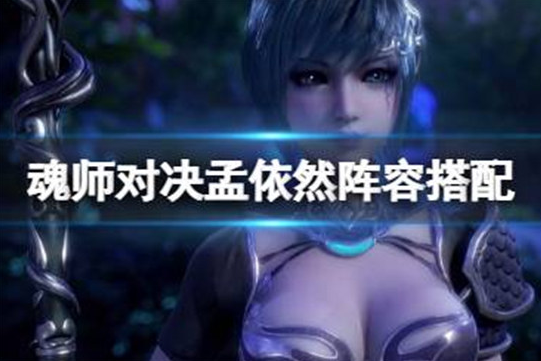 斗罗大陆魂师对决孟依然阵容怎么搭配-斗罗大陆魂师对决孟依然配队方法