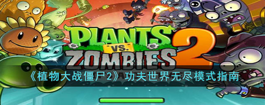 植物大战僵尸2功夫世界无尽模式怎么玩-植物大战僵尸2功夫世界无尽模式指南