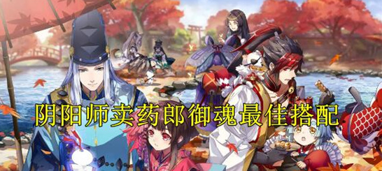 阴阳师卖药郎御魂怎么搭配-阴阳师卖药郎御魂搭配攻略推荐