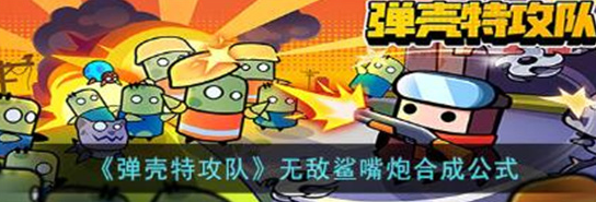 弹壳特攻队无敌鲨嘴炮怎么合成-弹壳特攻队无敌鲨嘴炮合成方法