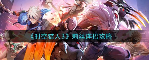 时空猎人3莉丝要怎么连招-莉丝连招攻略