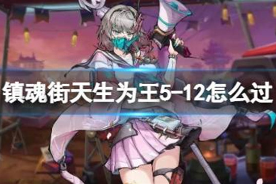 镇魂街天生为王5-12怎么过-镇魂街天生为王5-12过关方法