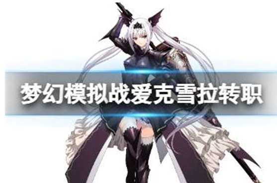 梦幻模拟战爱克雪拉转职哪个好-梦幻模拟战爱克雪拉转职建议