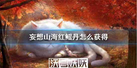 妄想山海红鳐丹怎么获得-红鳐丹获取方法详细介绍