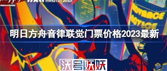 明日方舟2023音律联觉门票多少钱-明日方舟2023音律联觉门票价格介绍