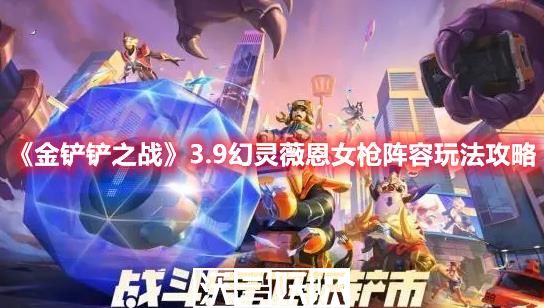金铲铲之战3.9薇恩女枪阵容怎么玩-金铲铲之战3.9薇恩女枪阵容怎么玩玩法攻略分享