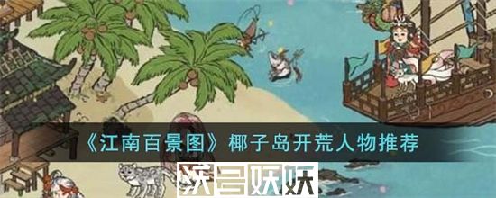 江南百景图椰子岛开荒人物怎么选择-江南百景图椰子岛开荒人物怎么选择攻略一览