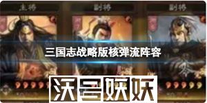 三国志战略版极致增伤核弹流阵容怎么搭配-三国志战略版极致增伤核弹流阵容怎么搭配技巧分享