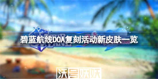 碧蓝航线DOA复刻活动新皮肤有哪些-碧蓝航线DOA复刻活动新皮肤有哪些具体介绍