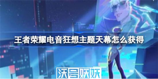 王者荣耀电音狂想主题天幕怎么获得-王者荣耀电音狂想主题天幕怎么获得攻略介绍